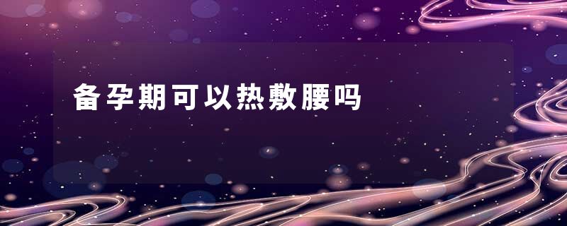 备孕期可以热敷腰吗