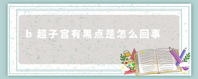 b超子宫有黑点是怎么回事