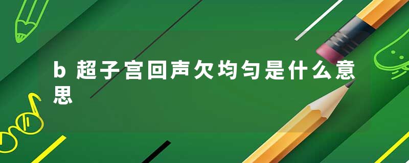 b超子宫回声欠均匀是什么意思