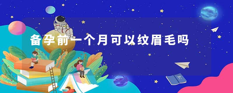 备孕前一个月可以纹眉毛吗