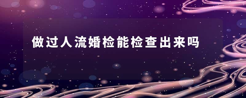 做过人流婚检能检查出来吗