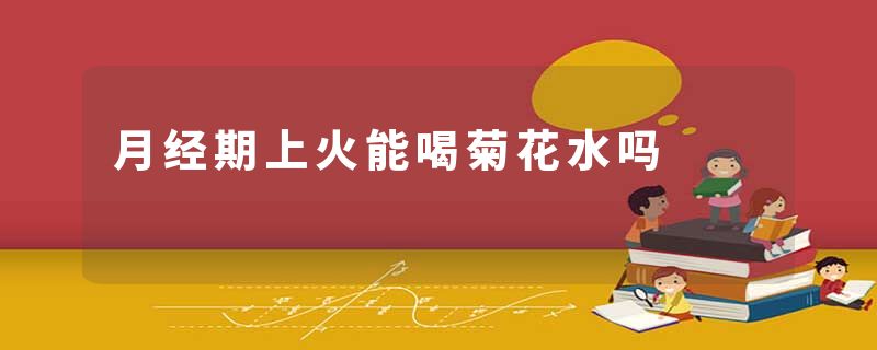 月经期上火能喝菊花水吗