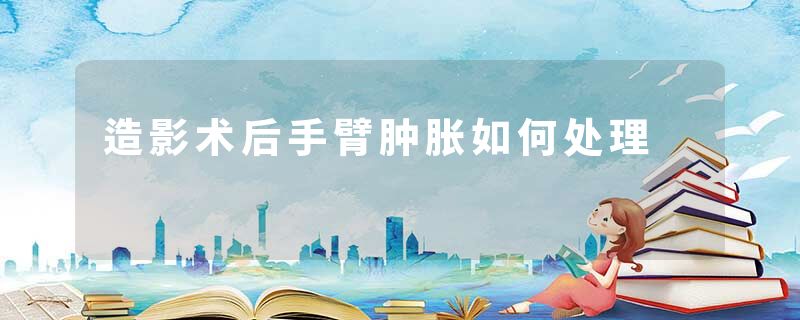 造影术后手臂肿胀如何处理