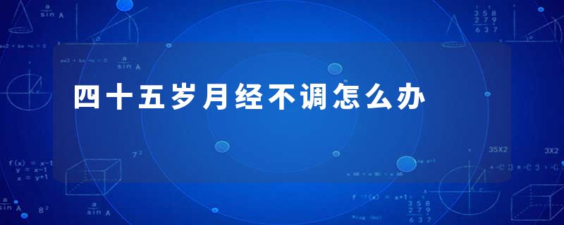 四十五岁月经不调怎么办