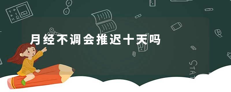 月经不调会推迟十天吗