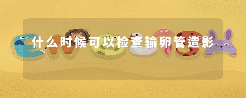什么时候可以检查输卵管造影
