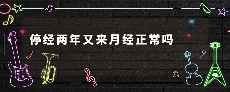 停经两年又来月经正常吗