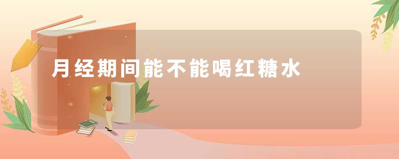 月经期间能不能喝红糖水