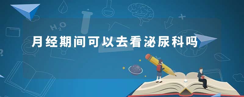 月经期间可以去看泌尿科吗