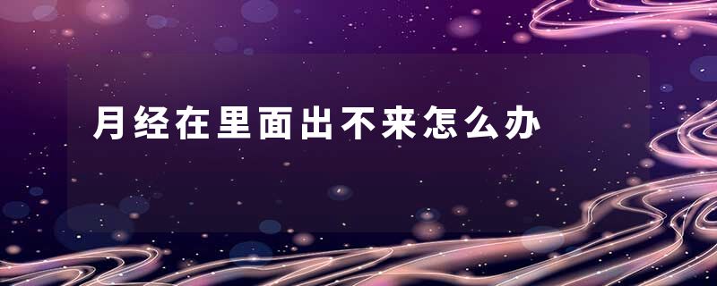 月经在里面出不来怎么办
