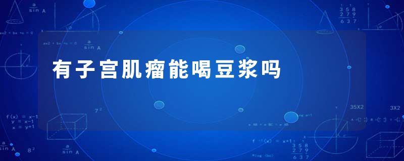 有子宫肌瘤能喝豆浆吗
