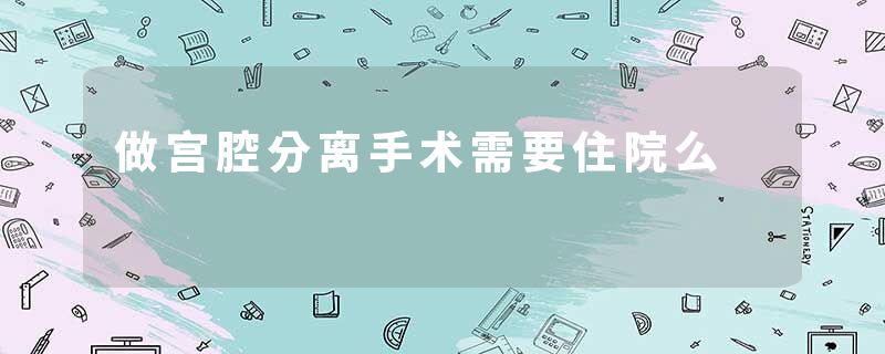 做宫腔分离手术需要住院么