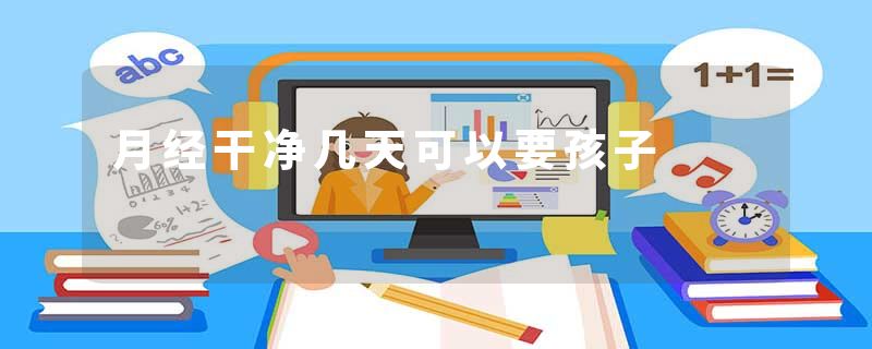 月经干净几天可以要孩子