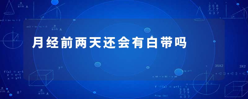 月经前两天还会有白带吗
