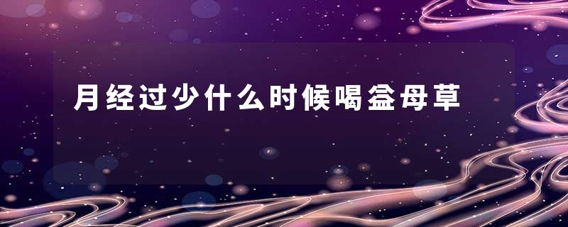 月经过少什么时候喝益母草