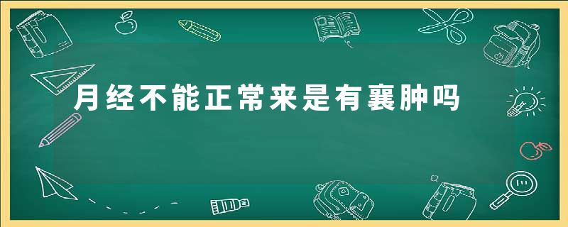 月经不能正常来是有襄肿吗