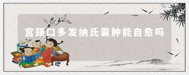 宫颈口多发纳氏囊肿能自愈吗