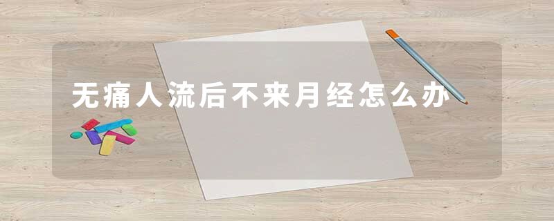 无痛人流后不来月经怎么办