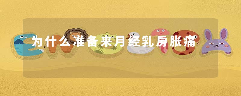 为什么准备来月经乳房胀痛
