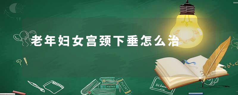老年妇女宫颈下垂怎么治