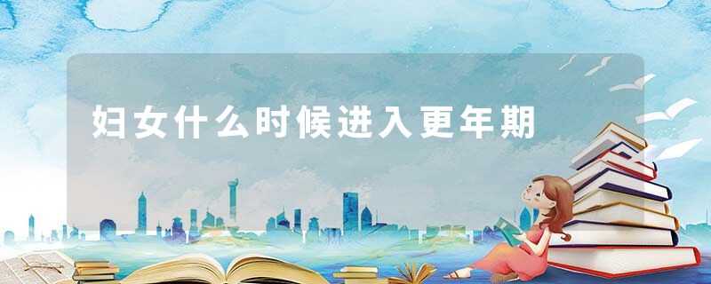妇女什么时候进入更年期