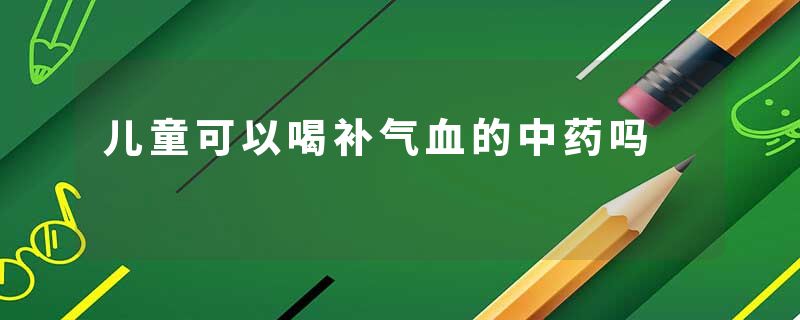 儿童可以喝补气血的中药吗