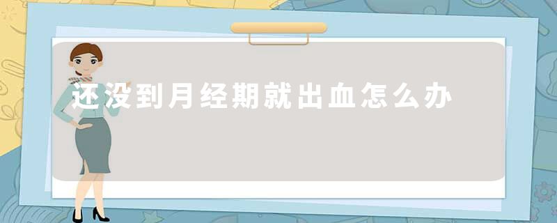 还没到月经期就出血怎么办