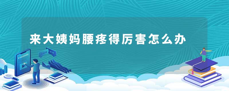 来大姨妈腰疼得厉害怎么办