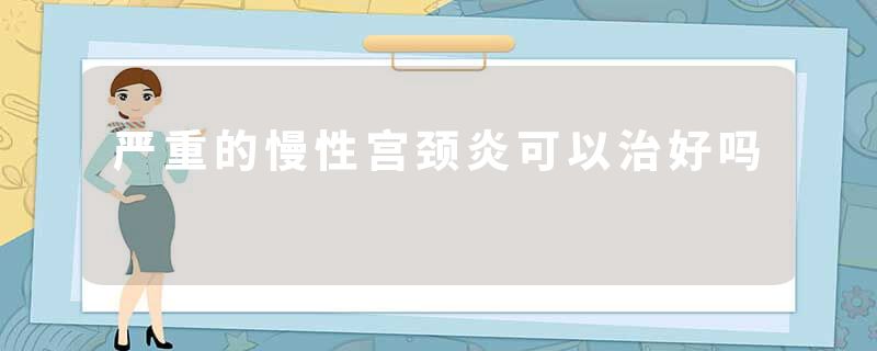 严重的慢性宫颈炎可以治好吗