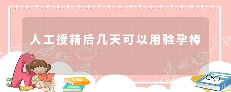 人工授精后几天可以用验孕棒