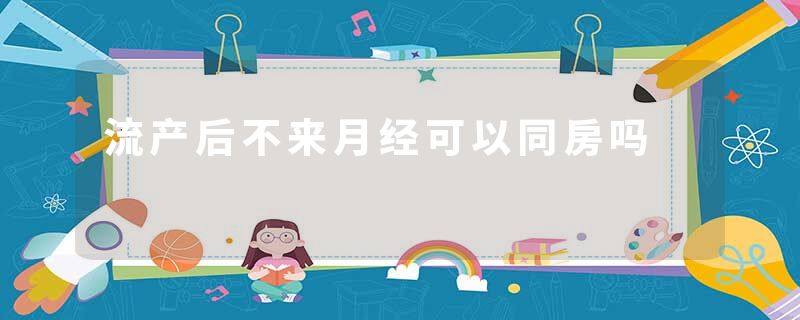 流产后不来月经可以同房吗