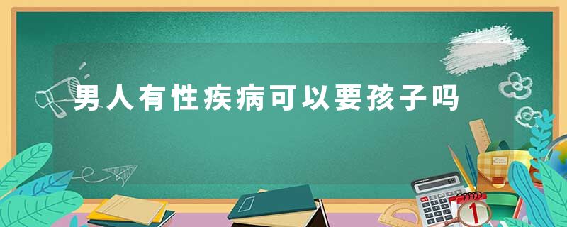 男人有性疾病可以要孩子吗