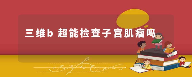 三维b超能检查子宫肌瘤吗
