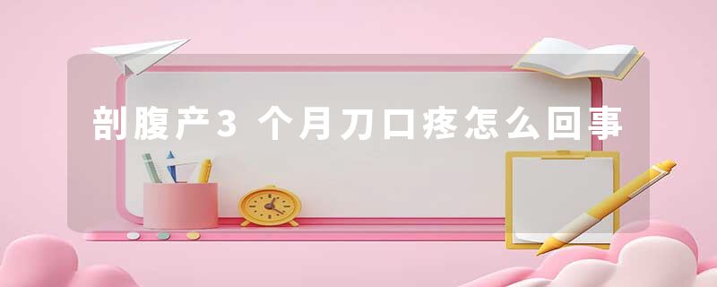 剖腹产3个月刀口疼怎么回事