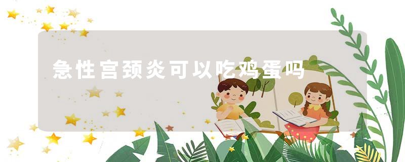 急性宫颈炎可以吃鸡蛋吗