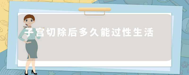 子宫切除后多久能过性生活