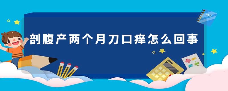 剖腹产两个月刀口痒怎么回事