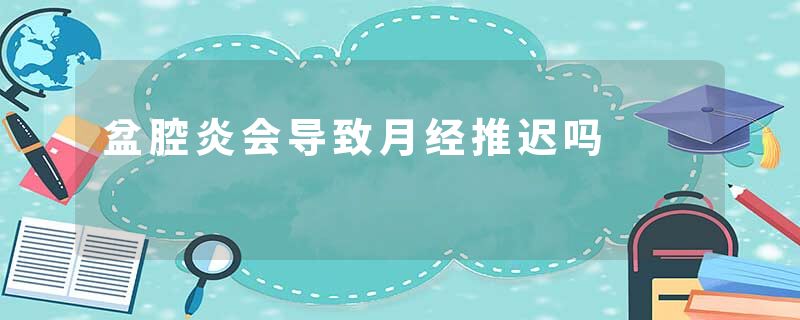 盆腔炎会导致月经推迟吗