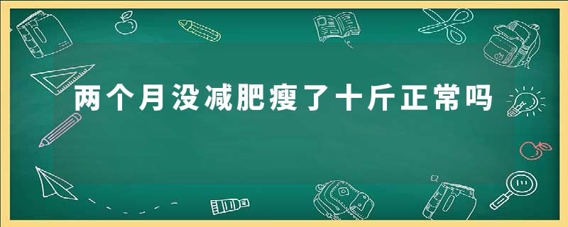 两个月没减肥瘦了十斤正常吗