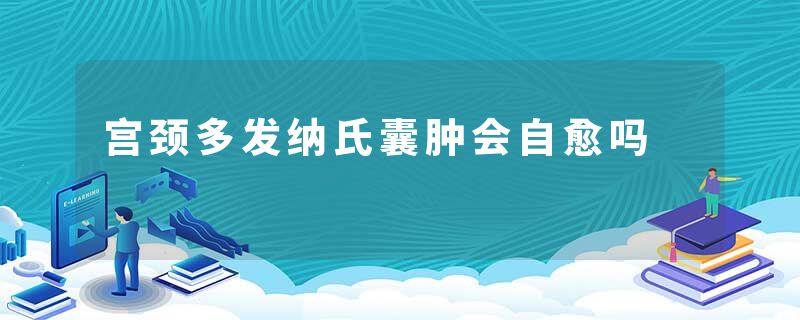 宫颈多发纳氏囊肿会自愈吗