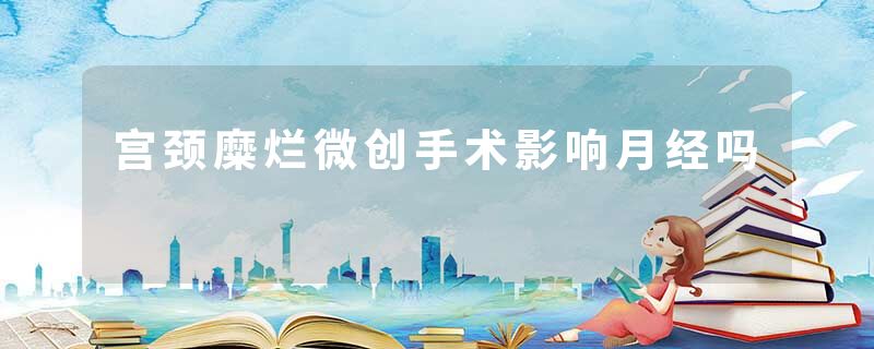 宫颈糜烂微创手术影响月经吗