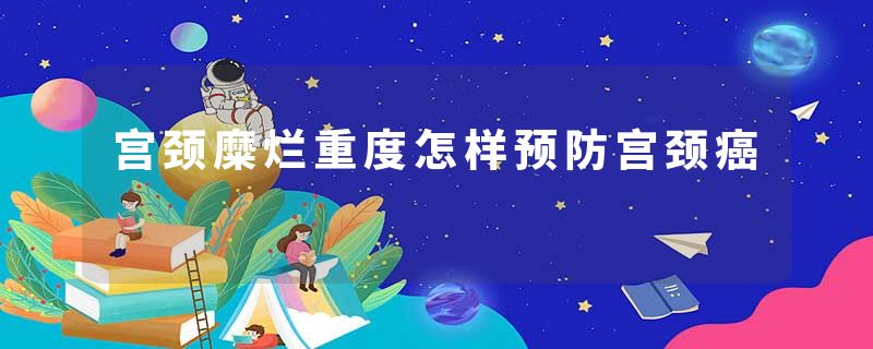 宫颈糜烂重度怎样预防宫颈癌
