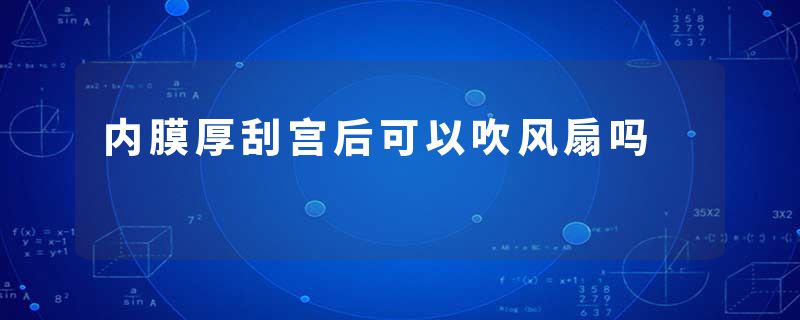 内膜厚刮宫后可以吹风扇吗