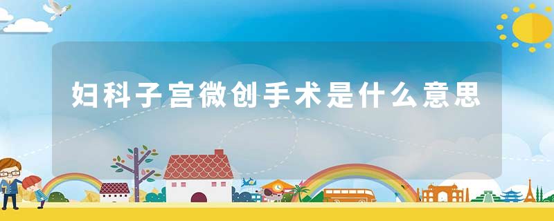 妇科子宫微创手术是什么意思