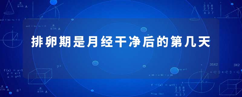 排卵期是月经干净后的第几天