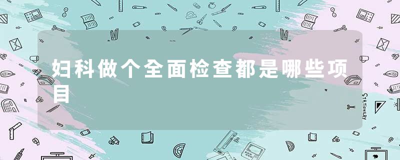 妇科做个全面检查都是哪些项目
