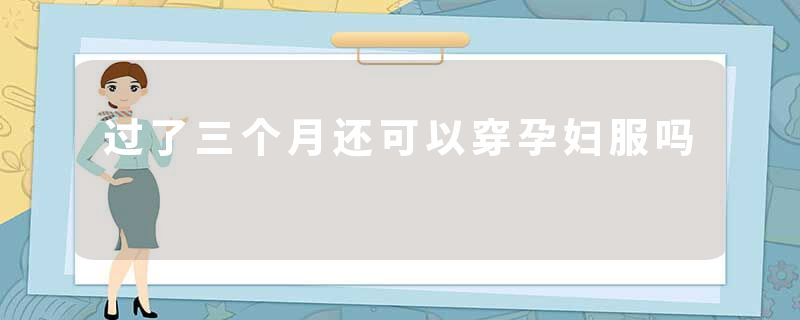 过了三个月还可以穿孕妇服吗
