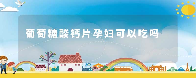 葡萄糖酸钙片孕妇可以吃吗