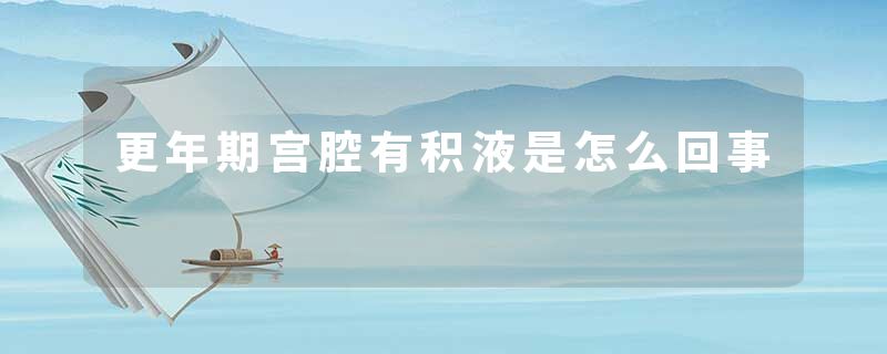 更年期宫腔有积液是怎么回事