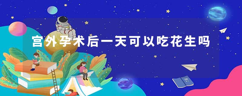 宫外孕术后一天可以吃花生吗